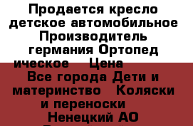 Продается кресло детское автомобильное.Производитель германия.Ортопед ическое  › Цена ­ 3 500 - Все города Дети и материнство » Коляски и переноски   . Ненецкий АО,Выучейский п.